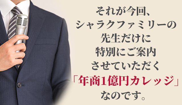 それが今回、シャラクファミリーの先生だけに特別にご案内させていただく「年商1億円カレッジ」なのです。